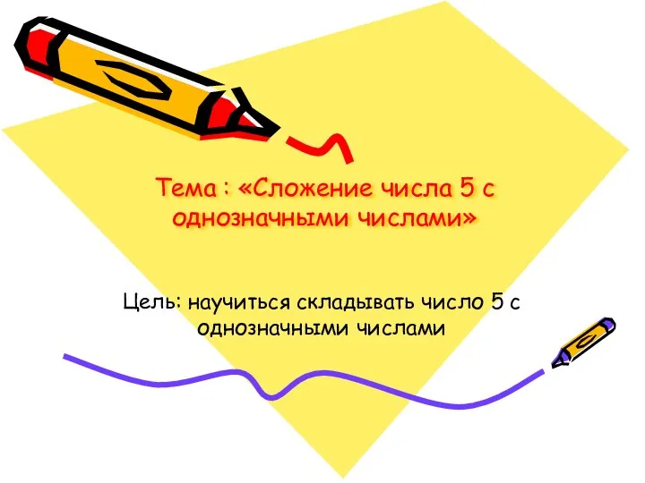 Тема : «Сложение числа 5 с однозначными числами» Цель: научиться складывать число 5 с однозначными числами