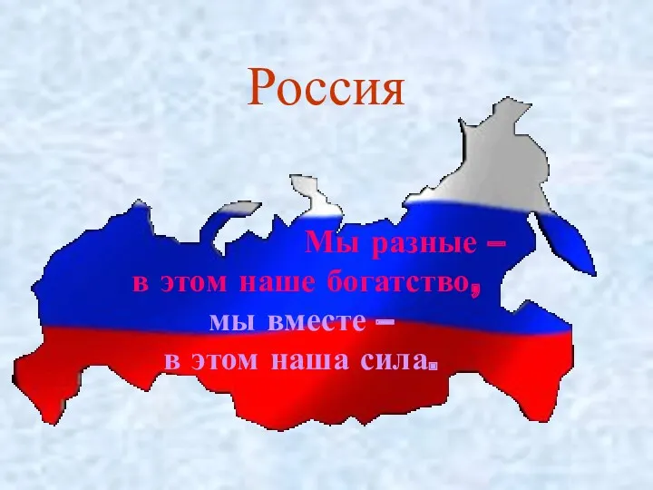 Россия Мы разные – в этом наше богатство, мы вместе – в этом наша сила.