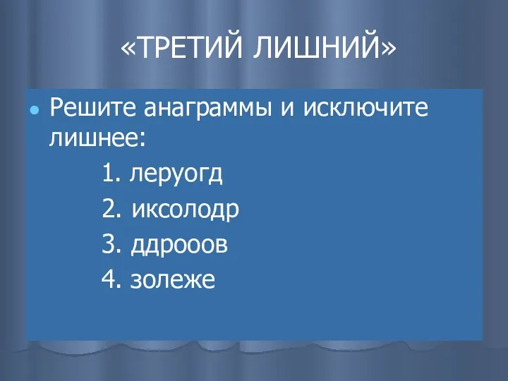 «ТРЕТИЙ ЛИШНИЙ» Решите анаграммы и исключите лишнее: 1. леруогд 2. иксолодр 3. ддрооов 4. золеже