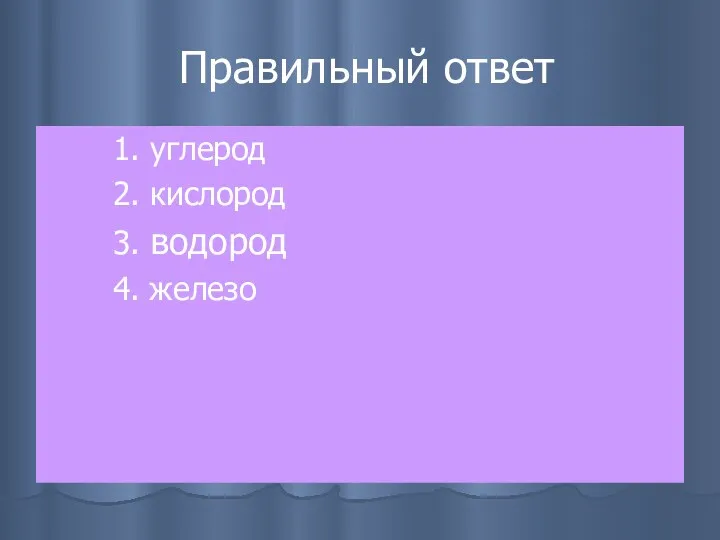 Правильный ответ 1. углерод 2. кислород 3. водород 4. железо