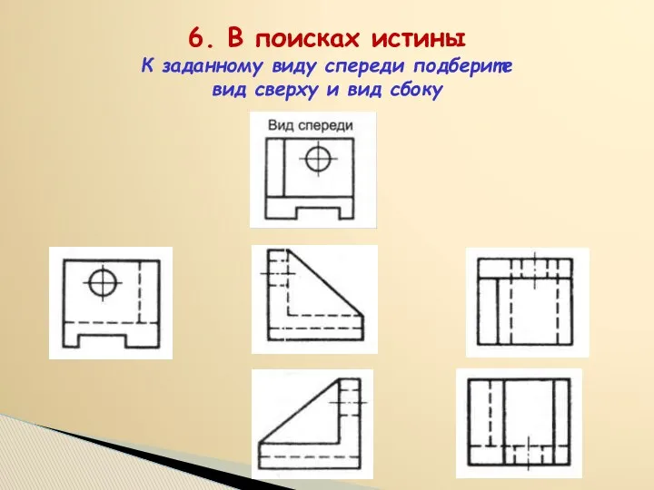 6. В поисках истины К заданному виду спереди подберите вид сверху и вид сбоку