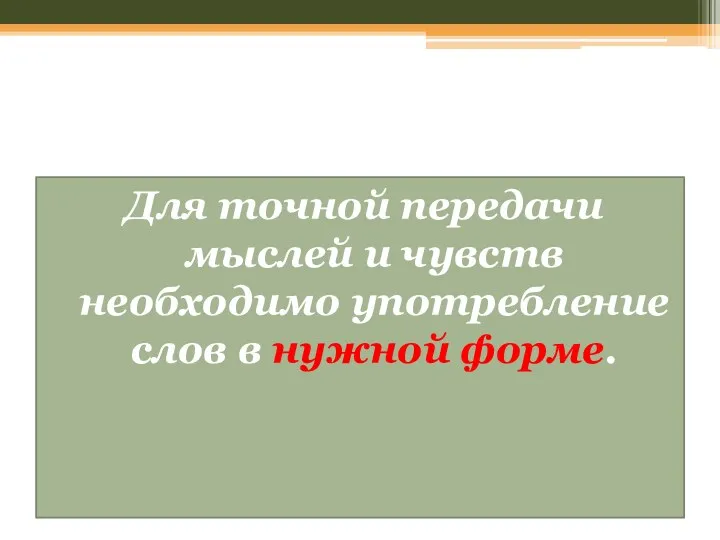 Для точной передачи мыслей и чувств необходимо употребление слов в нужной форме.