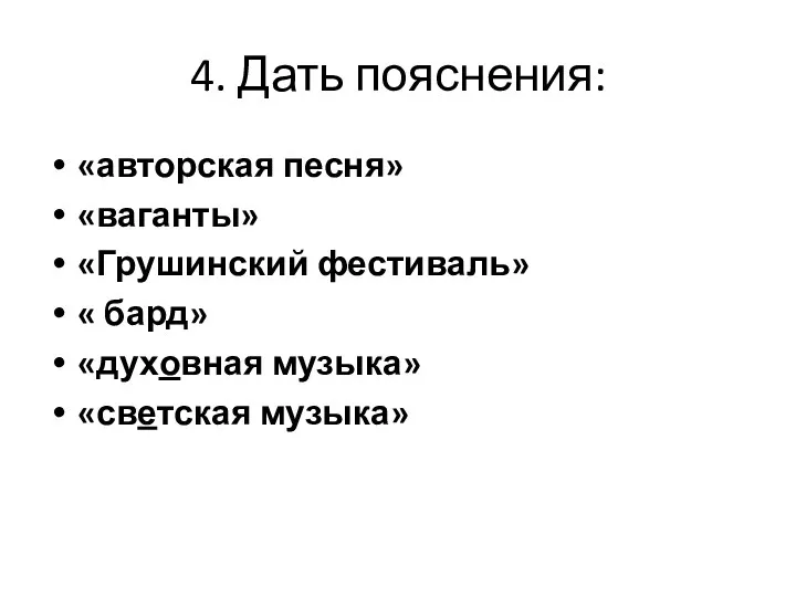 4. Дать пояснения: «авторская песня» «ваганты» «Грушинский фестиваль» « бард» «духовная музыка» «светская музыка»