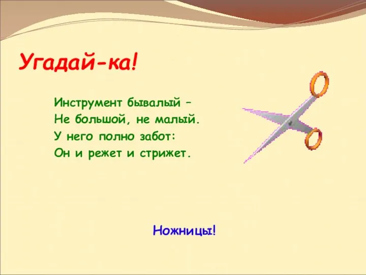 Угадай-ка! Ножницы! Инструмент бывалый – Не большой, не малый. У