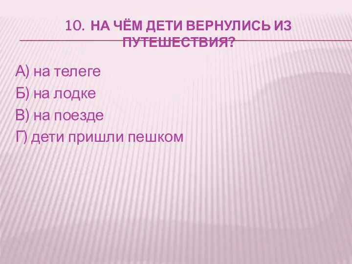 10. На чём дети вернулись из путешествия? А) на телеге Б) на лодке