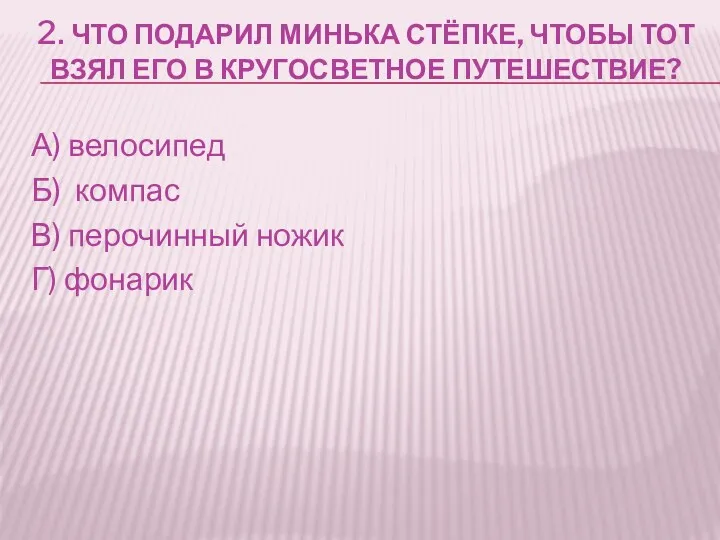 2. Что подарил Минька Стёпке, чтобы тот взял его в кругосветное путешествие? А)