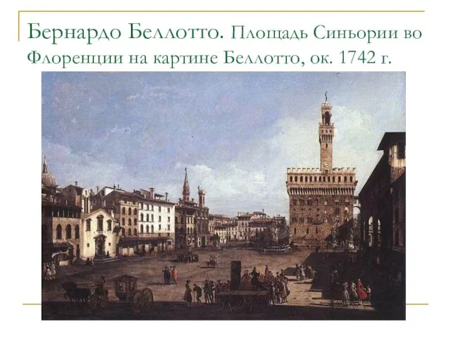 Бернардо Беллотто. Площадь Синьории во Флоренции на картине Беллотто, ок. 1742 г.