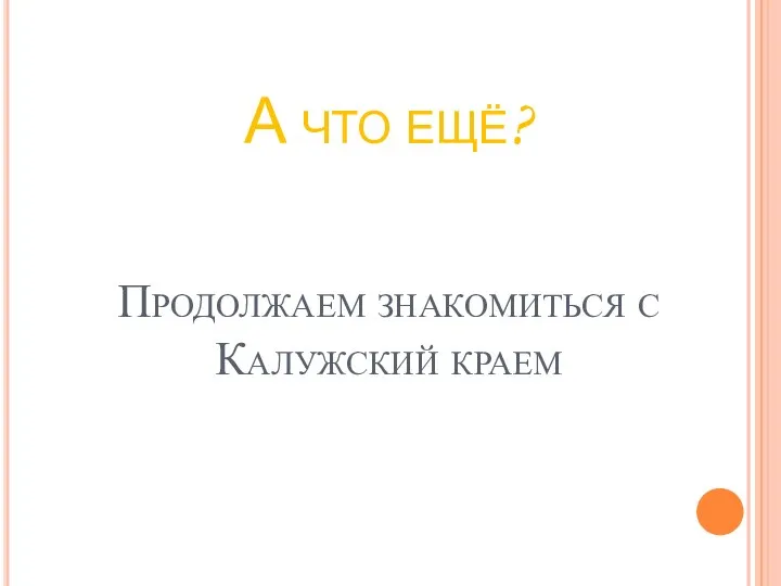 А что ещё? Продолжаем знакомиться с Калужский краем