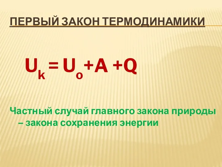 Первый закон термодинамики Uk = Uo+A +Q Частный случай главного закона природы – закона сохранения энергии