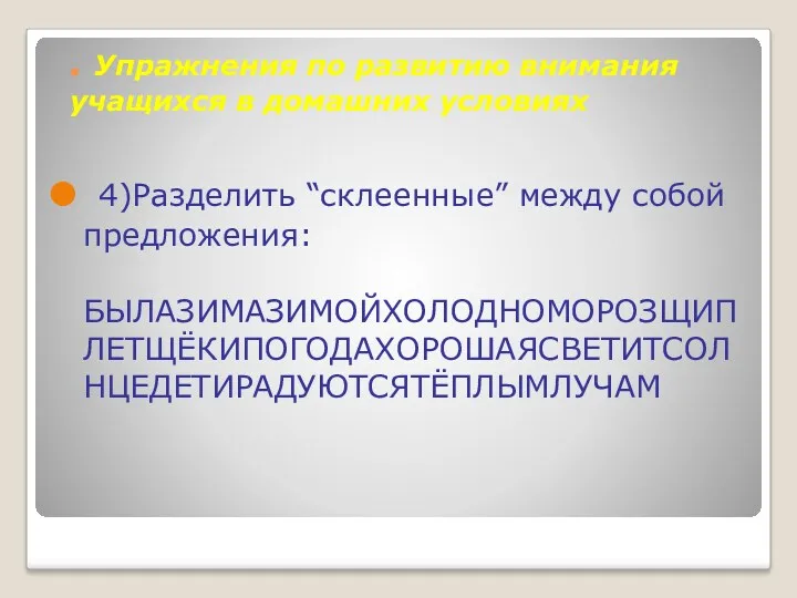 . Упражнения по развитию внимания учащихся в домашних условиях 4)Разделить “склеенные” между собой предложения: БЫЛАЗИМАЗИМОЙХОЛОДНОМОРОЗЩИПЛЕТЩЁКИПОГОДАХОРОШАЯСВЕТИТСОЛНЦЕДЕТИРАДУЮТСЯТЁПЛЫМЛУЧАМ