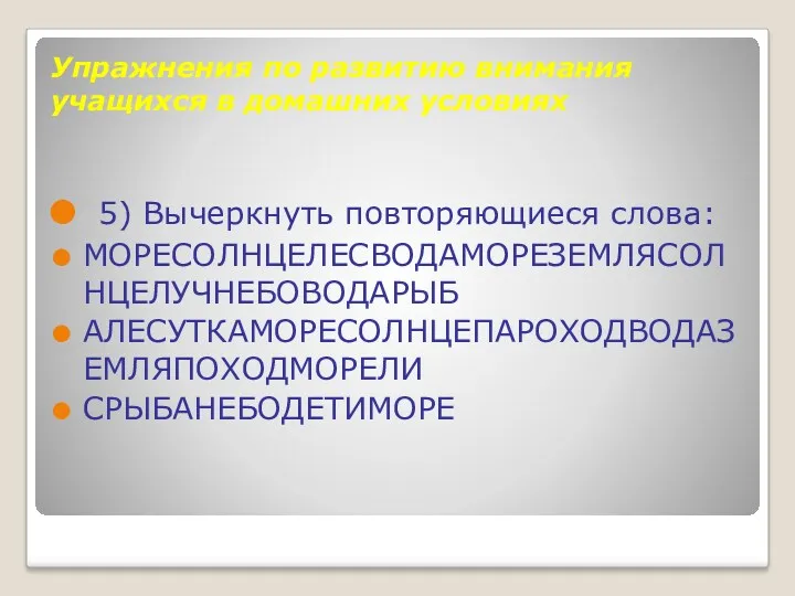 Упражнения по развитию внимания учащихся в домашних условиях 5) Вычеркнуть повторяющиеся слова: МОРЕСОЛНЦЕЛЕСВОДАМОРЕЗЕМЛЯСОЛНЦЕЛУЧНЕБОВОДАРЫБ АЛЕСУТКАМОРЕСОЛНЦЕПАРОХОДВОДАЗЕМЛЯПОХОДМОРЕЛИ СРЫБАНЕБОДЕТИМОРЕ