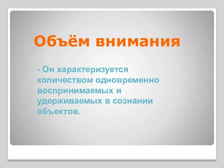 Объём внимания - Он характеризуется количеством одновременно воспринимаемых и удерживаемых в сознании объектов.