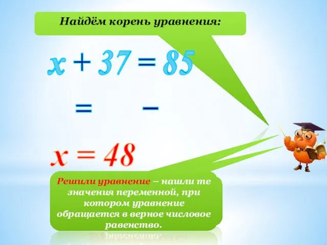 Найдём корень уравнения: х + 37 = 85 х 37