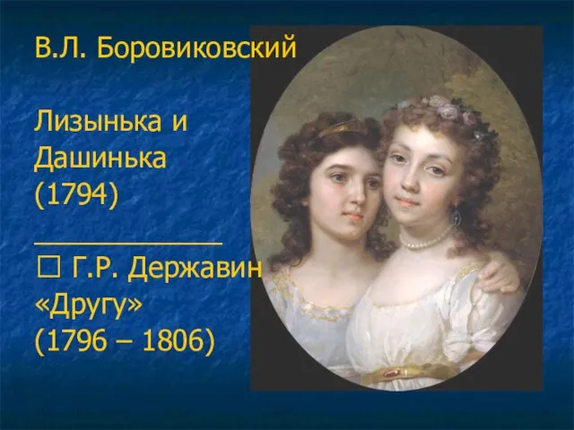 В.Л. Боровиковский Лизынька и Дашинька (1794) ____________ ? Г.Р. Державин «Другу» (1796 – 1806)