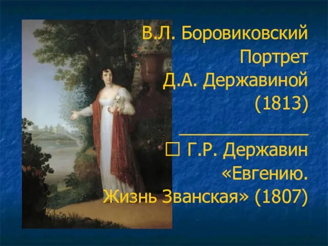 В.Л. Боровиковский Портрет Д.А. Державиной (1813) _____________ ? Г.Р. Державин «Евгению. Жизнь Званская» (1807)