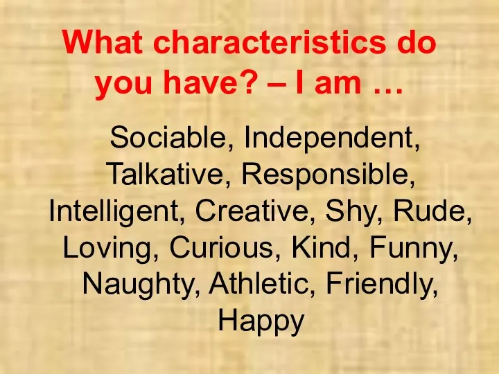 What characteristics do you have? – I am … Sociable,