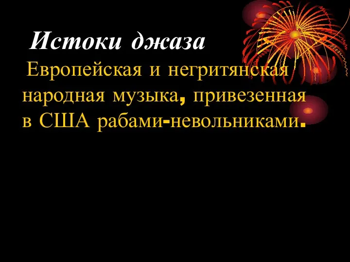 Истоки джаза Европейская и негритянская народная музыка, привезенная в США рабами-невольниками.