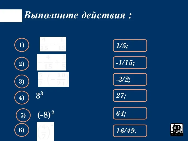 Выполните действия : 1/5; 1) -1/15; 2) -3/2; 3) 27;