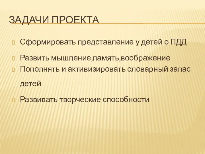 Задачи проекта Сформировать представление у детей о ПДД Развить мышление,память,воображение Пополнять и активизировать