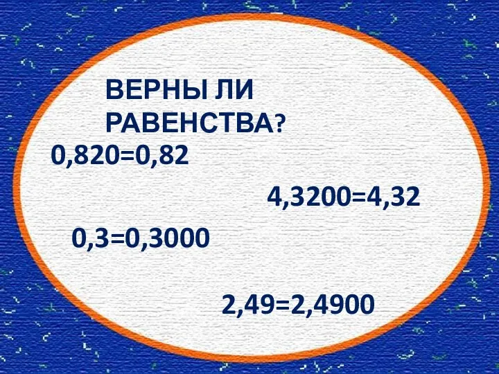 ВЕРНЫ ЛИ РАВЕНСТВА? 0,820=0,82 4,3200=4,32 0,3=0,3000 2,49=2,4900