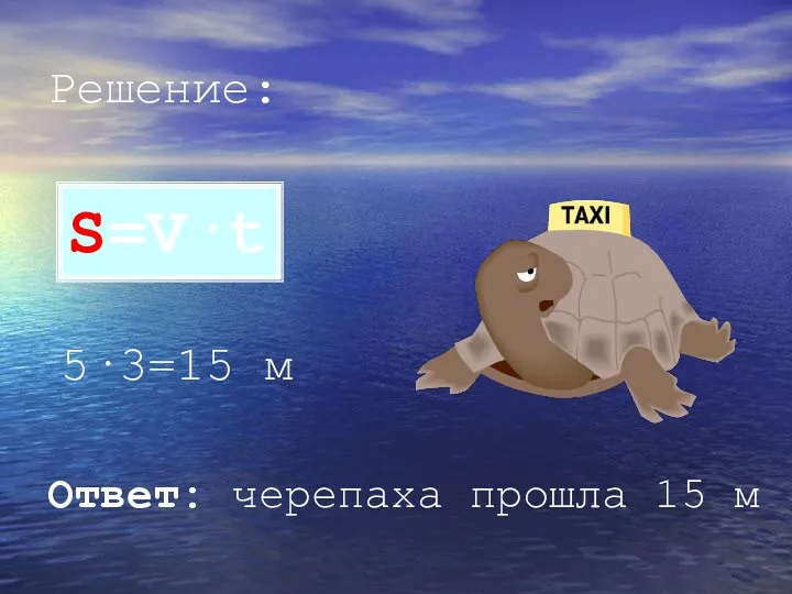 Решение: 5·3=15 м S=V·t Ответ: черепаха прошла 15 м