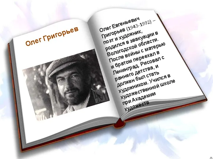 Олег Григорьев Олег Евгеньевич Григорьев (1943-1992) – поэт и художник, родился в эвакуации