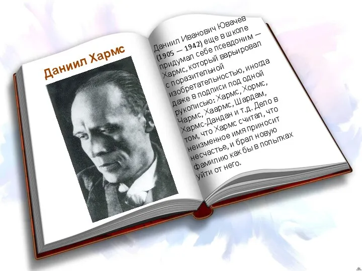 Даниил Хармс Даниил Иванович Ювачев (1905 — 1942) еще в школе придумал себе