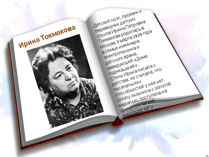 Ирина Токмакова Детский поэт, прозаик и переводчик детских стихов Ирина Петровна Токмакова родилась