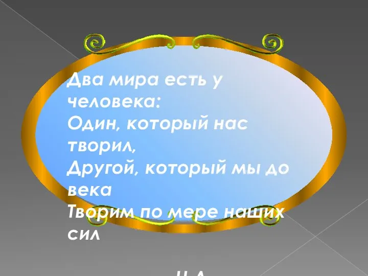 Два мира есть у человека: Один, который нас творил, Другой,