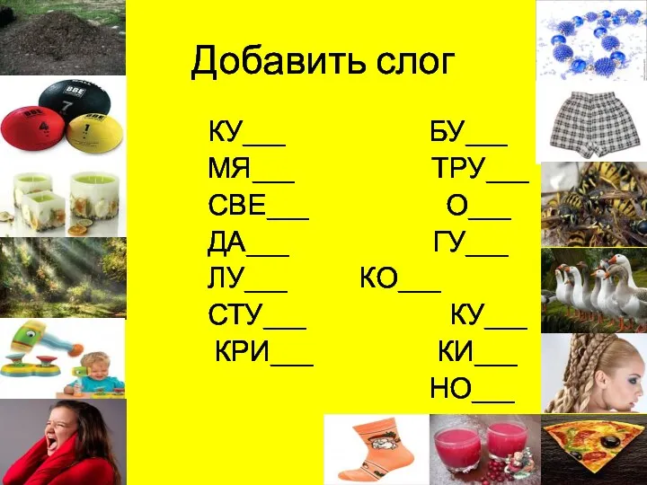 Добавить слог КУ___ БУ___ МЯ___ ТРУ___ СВЕ___ О___ ДА___ ГУ___