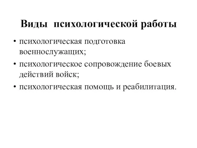 Виды психологической работы психологическая подготовка военнослужащих; психологическое сопровождение боевых действий войск; психологическая помощь и реабилитация.