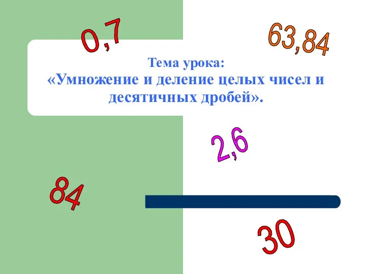 Тема урока: «Умножение и деление целых чисел и десятичных дробей». 84 2,6 63,84 0,7 30