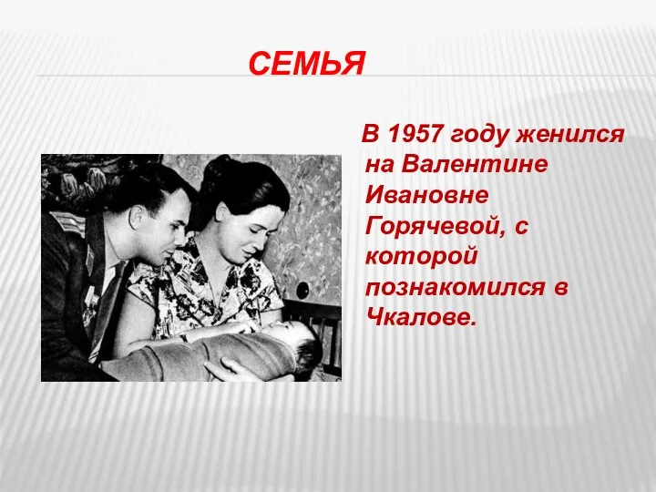 СЕМЬЯ В 1957 году женился на Валентине Ивановне Горячевой, с которой познакомился в Чкалове.