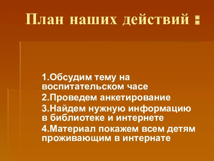 План наших действий : 1.Обсудим тему на воспитательском часе 2.Проведем