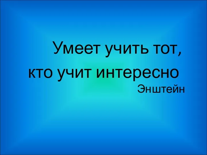 Умеет учить тот, кто учит интересно Энштейн