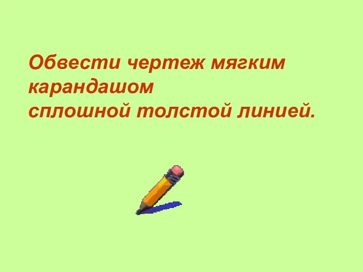 Обвести чертеж мягким карандашом сплошной толстой линией.