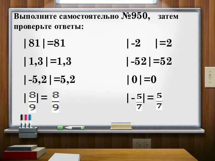 Выполните самостоятельно №950, затем проверьте ответы: |81|=81 |-2 |=2 |1,3|=1,3 |-52|=52 |-5,2|=5,2 |0|=0