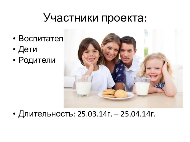 Участники проекта: Воспитатели Дети Родители Длительность: 25.03.14г. – 25.04.14г.