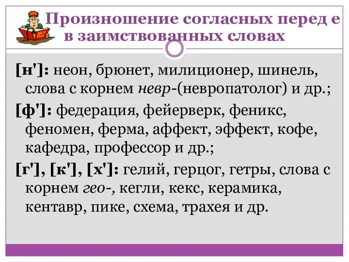 [н']: неон, брюнет, милиционер, шинель, слова с корнем невр-(невропатолог) и др.; [ф']: федерация,