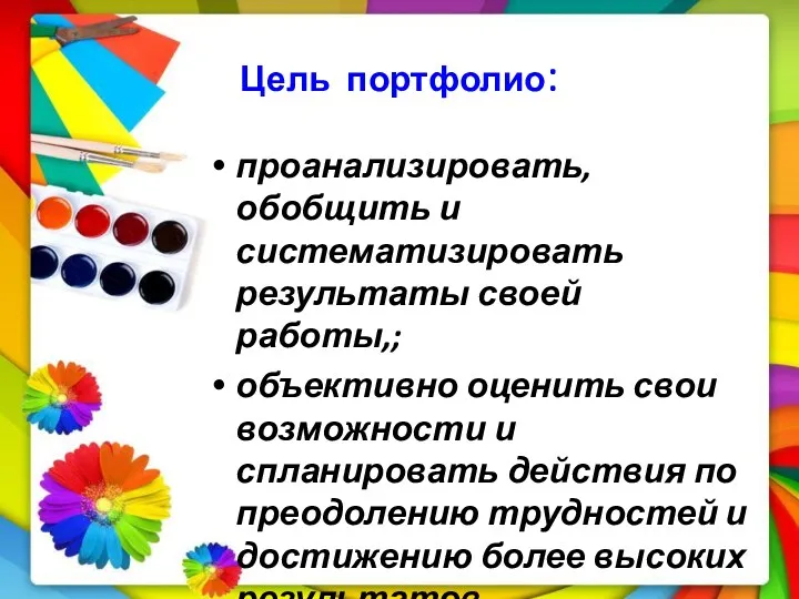 Цель портфолио: проанализировать, обобщить и систематизировать результаты своей работы,; объективно