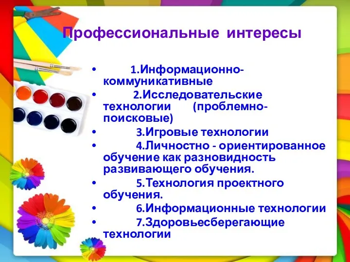 Профессиональные интересы 1.Информационно-коммуникативные 2.Исследовательские технологии (проблемно-поисковые) 3.Игровые технологии 4.Личностно -