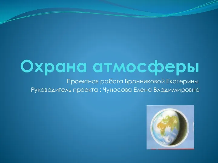 Охрана атмосферы Проектная работа Бронниковой Екатерины Руководитель проекта : Чуносова Елена Владимировна