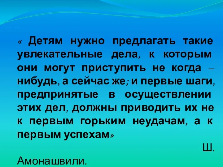 « Детям нужно предлагать такие увлекательные дела, к которым они