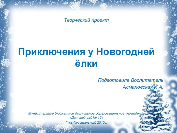 Творческий проект Приключения у Новогодней ёлки Подготовила Воспитатель Асмаловская И.А.