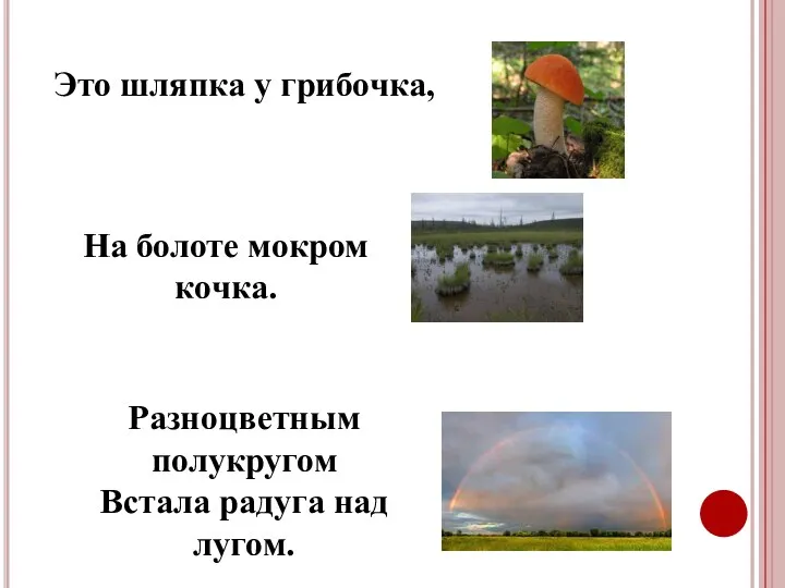 Это шляпка у грибочка, На болоте мокром кочка. Разноцветным полукругом Встала радуга над лугом.