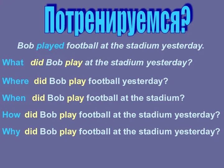 Потренируемся? Bob played football at the stadium yesterday. What did Bob play at