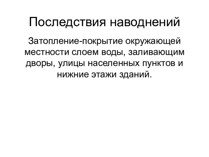 Последствия наводнений Затопление-покрытие окружающей местности слоем воды, заливающим дворы, улицы населенных пунктов и нижние этажи зданий.