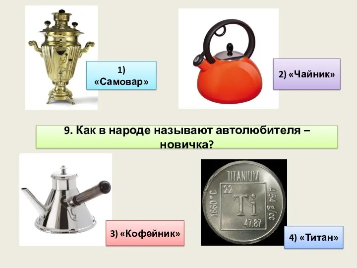 9. Как в народе называют автолюбителя – новичка? 1) «Самовар» 2) «Чайник» 3) «Кофейник» 4) «Титан»