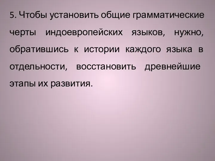 5. Чтобы устано­вить общие грамматические черты индоевропейских языков, нужно, обра­тившись