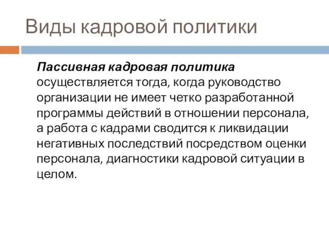 Виды кадровой политики Пассивная кадровая политика осуществляется тогда, когда руководство организации не имеет